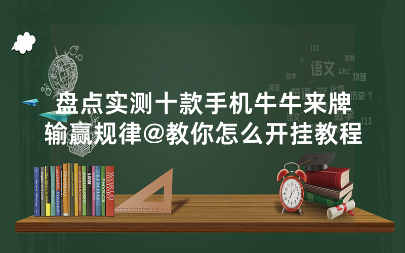 盘点实测十款手机牛牛来牌输赢规律@教你怎么开挂教程