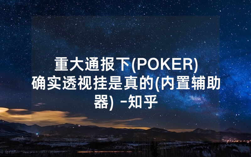 重大通报下(POKER)确实透视挂是真的(内置辅助器) -知乎