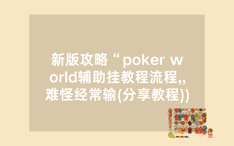 新版攻略“poker world辅助挂教程流程,,难怪经常输(分享教程))