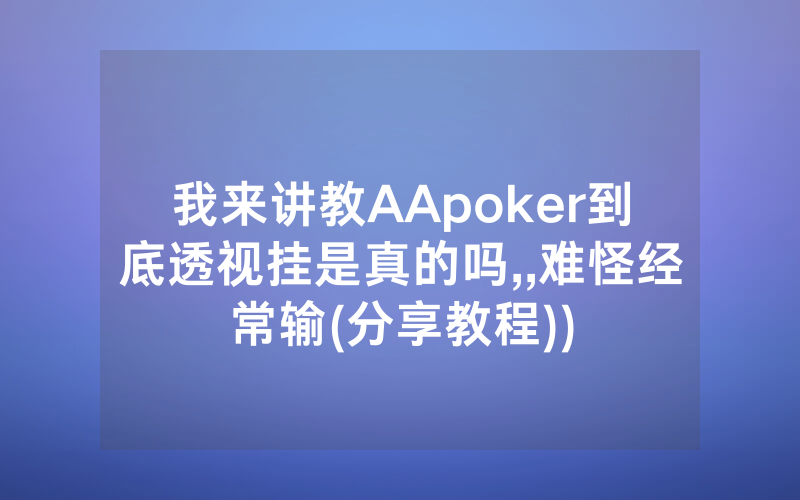 我来讲教AApoker到底透视挂是真的吗,,难怪经常输(分享教程))