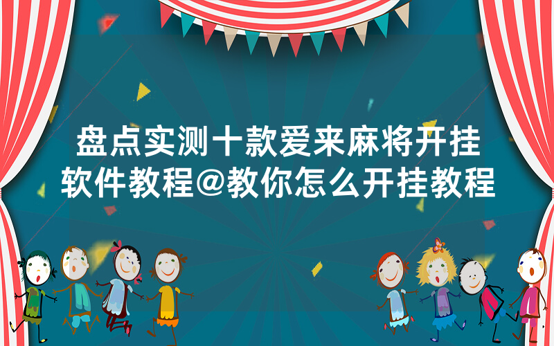 盘点实测十款爱来麻将开挂软件教程@教你怎么开挂教程