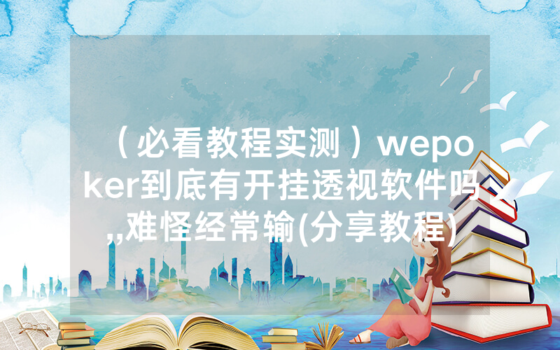 （必看教程实测）wepoker到底有开挂透视软件吗,,难怪经常输(分享教程))