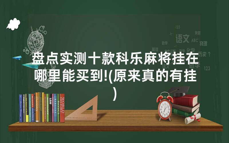 盘点实测十款科乐麻将挂在哪里能买到!(原来真的有挂)