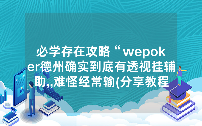 必学存在攻略“wepoker德州确实到底有透视挂辅助,,难怪经常输(分享教程))