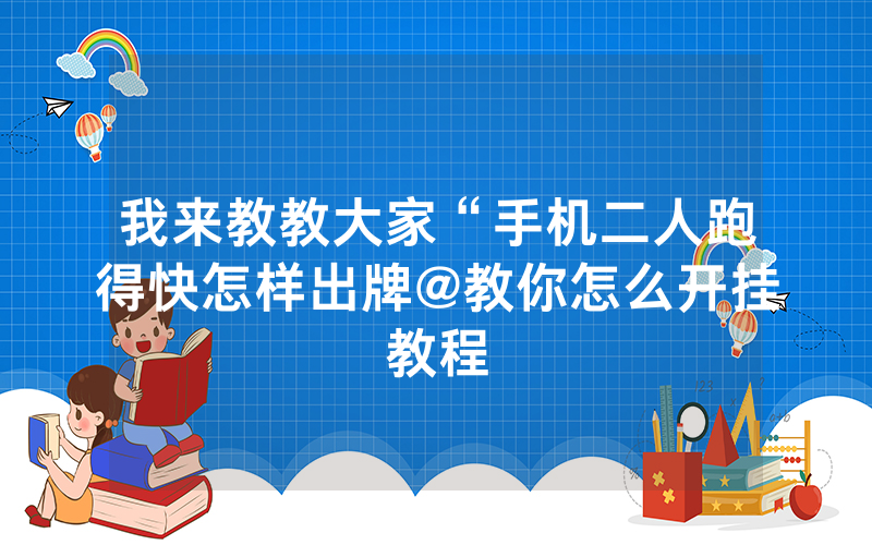 我来教教大家“手机二人跑得快怎样出牌@教你怎么开挂教程