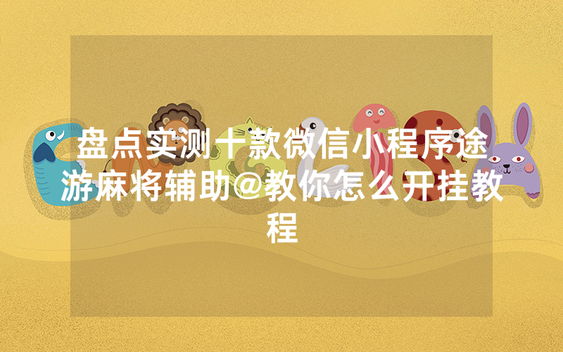 盘点实测十款微信小程序途游麻将辅助@教你怎么开挂教程