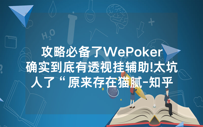 攻略必备了WePoker确实到底有透视挂辅助!太坑人了“原来存在猫腻-知乎