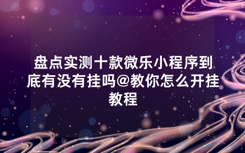盘点实测十款微乐小程序到底有没有挂吗@教你怎么开挂教程
