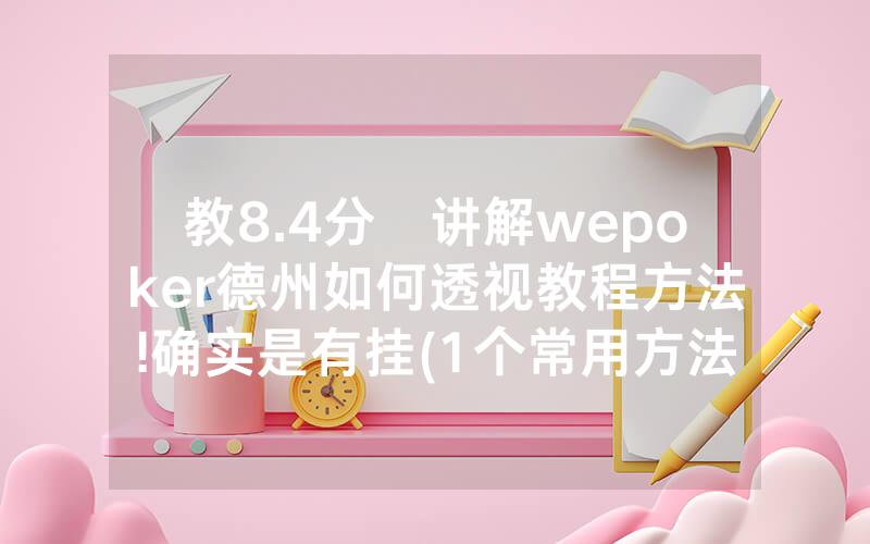 教8.4分鐘讲解wepoker德州如何透视教程方法!确实是有挂(1个常用方法)