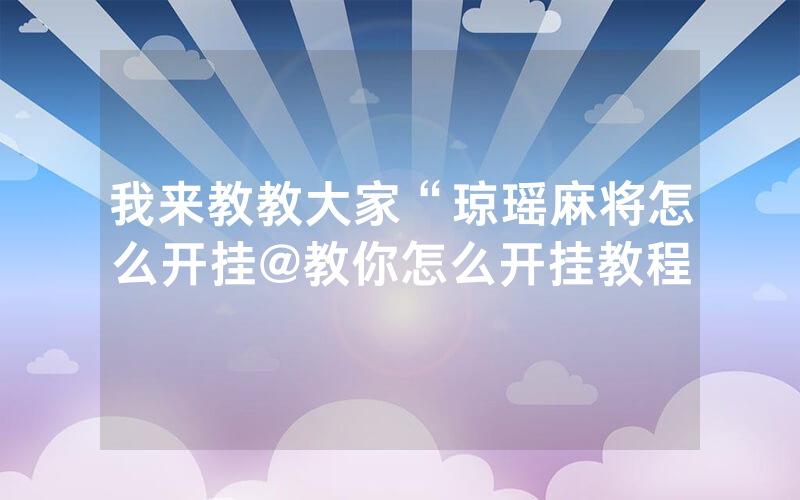 我来教教大家“琼瑶麻将怎么开挂@教你怎么开挂教程