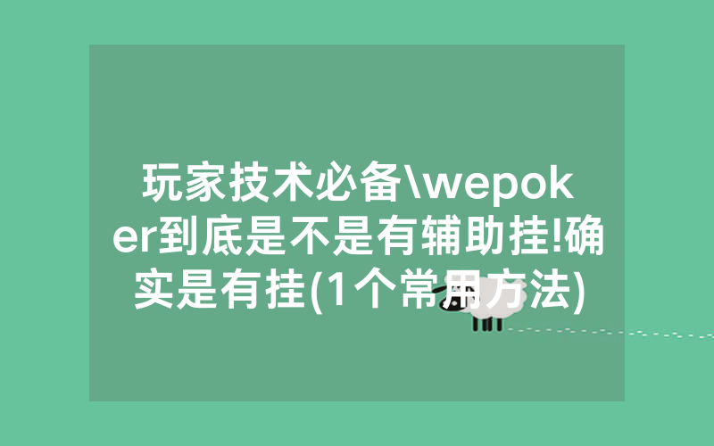 玩家技术必备\wepoker到底是不是有辅助挂!确实是有挂(1个常用方法)