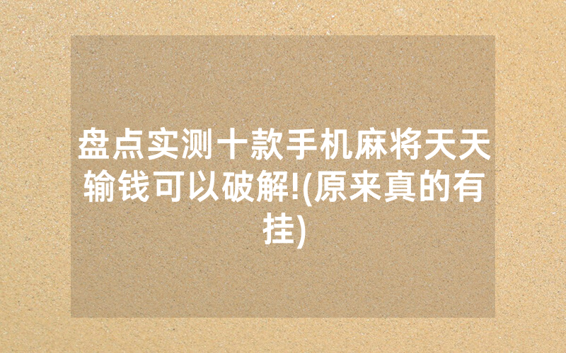 盘点实测十款手机麻将天天输钱可以破解!(原来真的有挂)