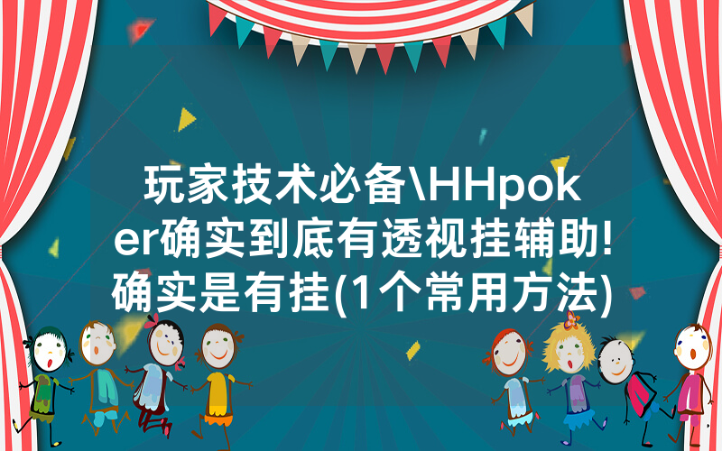 玩家技术必备\HHpoker确实到底有透视挂辅助!确实是有挂(1个常用方法)