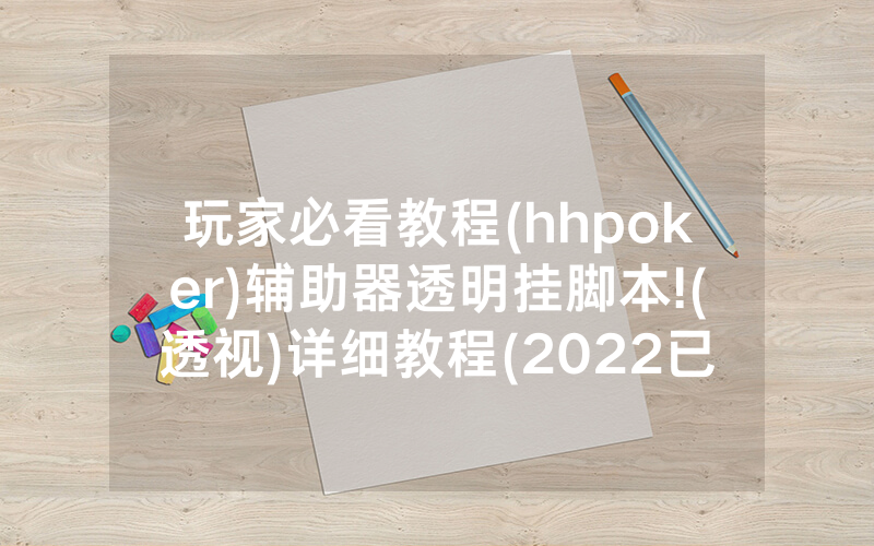 玩家必看教程(hhpoker)辅助器透明挂脚本!(透视)详细教程(2022已更新)(哔哩哔哩)