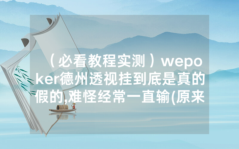 （必看教程实测）wepoker德州透视挂到底是真的假的,难怪经常一直输(原来真的有透视挂)