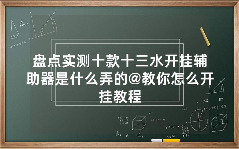 盘点实测十款十三水开挂辅助器是什么弄的@教你怎么开挂教程