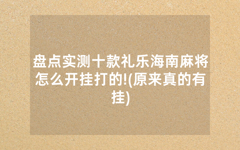 盘点实测十款礼乐海南麻将怎么开挂打的!(原来真的有挂)