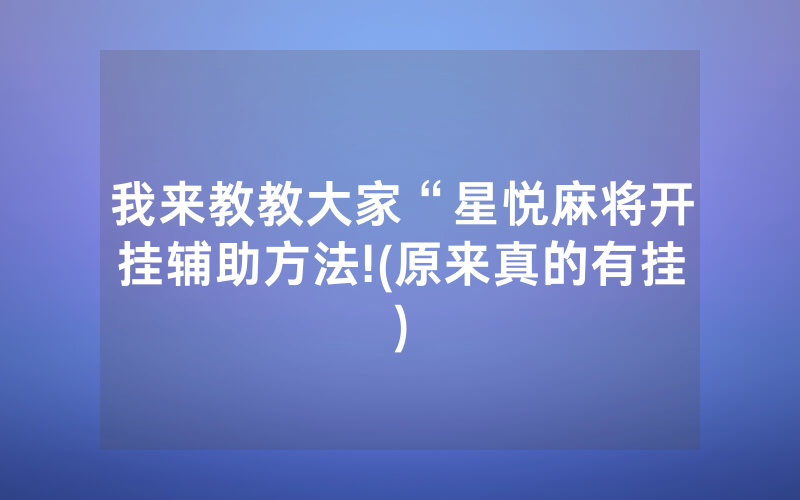 我来教教大家“星悦麻将开挂辅助方法!(原来真的有挂)