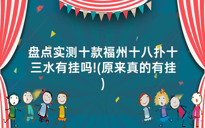 盘点实测十款福州十八扑十三水有挂吗!(原来真的有挂)