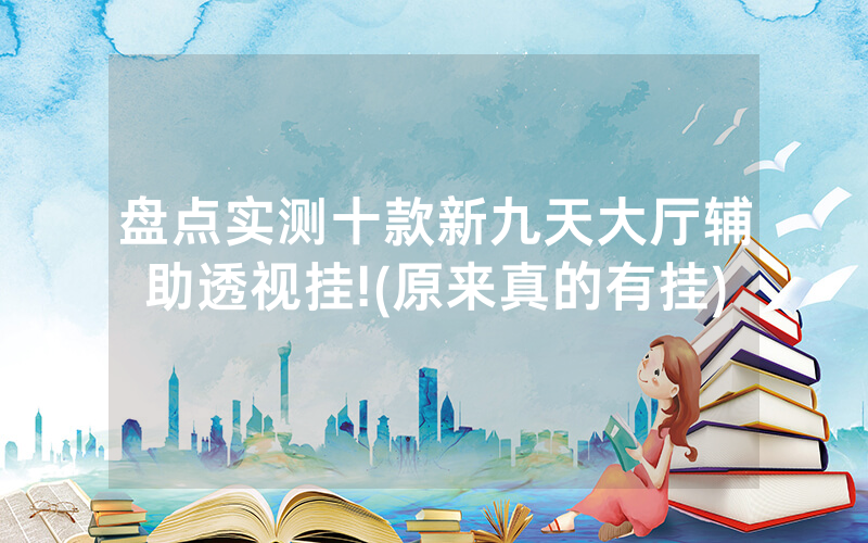 盘点实测十款新九天大厅辅助透视挂!(原来真的有挂)