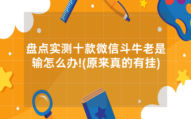 盘点实测十款微信斗牛老是输怎么办!(原来真的有挂)