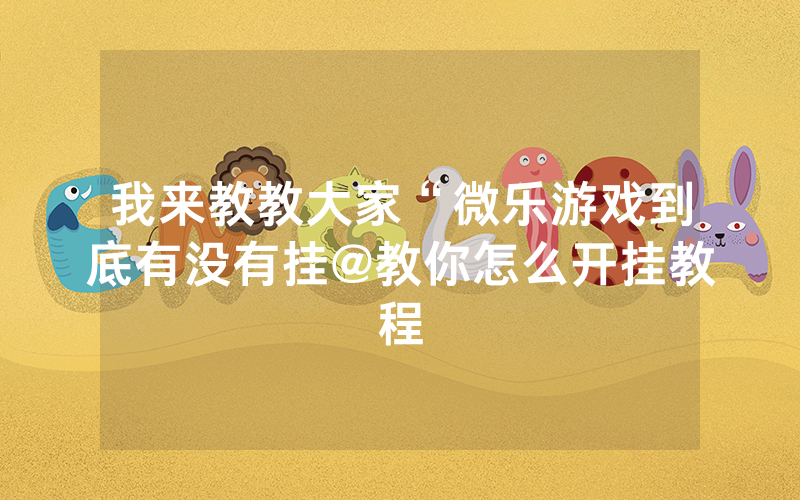 我来教教大家“微乐游戏到底有没有挂@教你怎么开挂教程