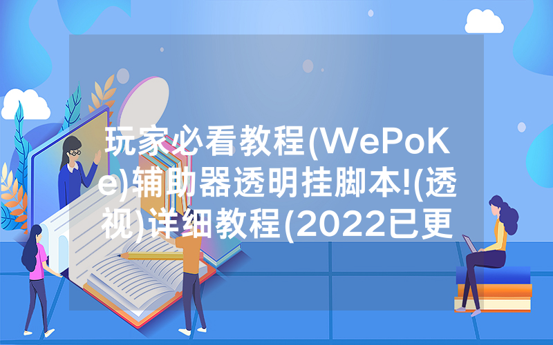 玩家必看教程(WePoKe)辅助器透明挂脚本!(透视)详细教程(2022已更新)(哔哩哔哩)
