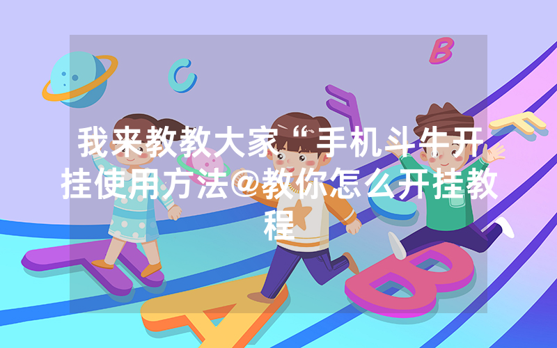 我来教教大家“手机斗牛开挂使用方法@教你怎么开挂教程