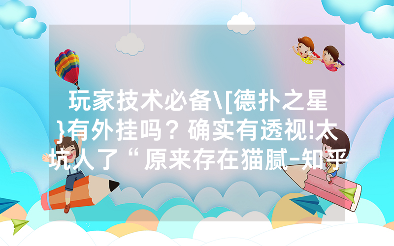 玩家技术必备\[德扑之星}有外挂吗？确实有透视!太坑人了“原来存在猫腻-知乎