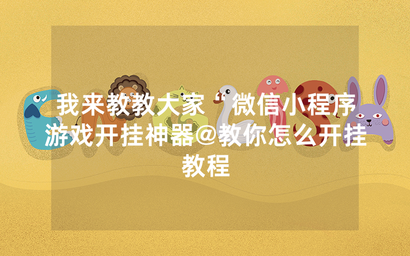 我来教教大家“微信小程序游戏开挂神器@教你怎么开挂教程
