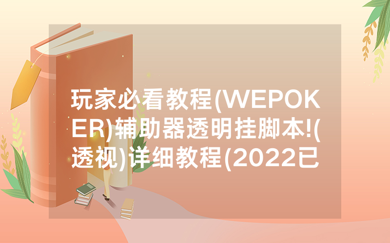 玩家必看教程(WEPOKER)辅助器透明挂脚本!(透视)详细教程(2022已更新)(哔哩哔哩)