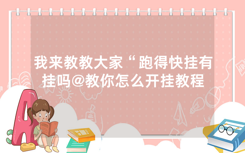 我来教教大家“跑得快挂有挂吗@教你怎么开挂教程