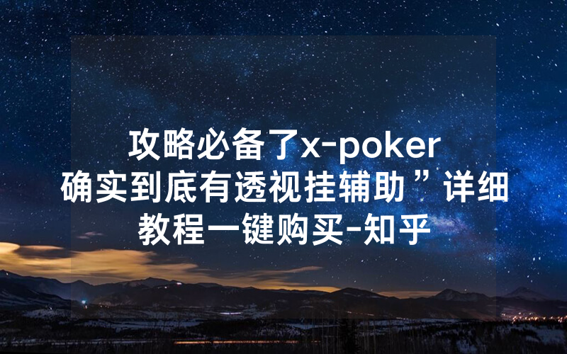 攻略必备了x-poker确实到底有透视挂辅助”详细教程一键购买-知乎
