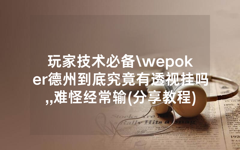 玩家技术必备\wepoker德州到底究竟有透视挂吗,,难怪经常输(分享教程))