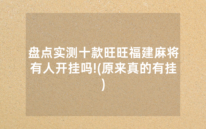 盘点实测十款旺旺福建麻将有人开挂吗!(原来真的有挂)