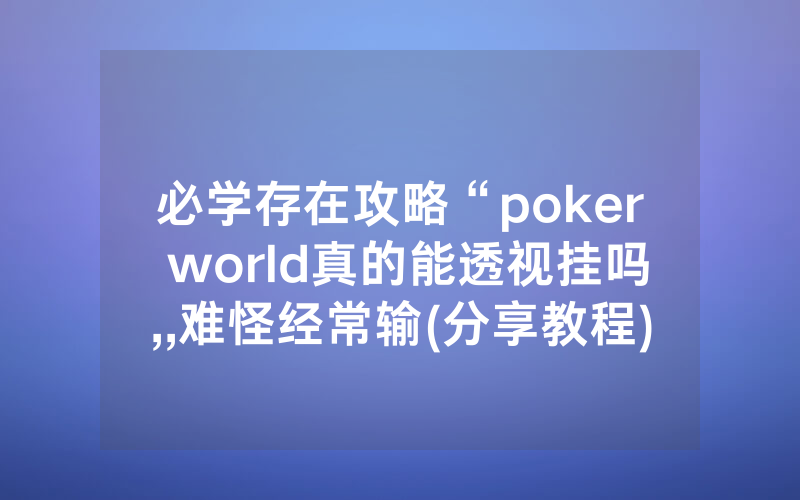 必学存在攻略“poker world真的能透视挂吗,,难怪经常输(分享教程))
