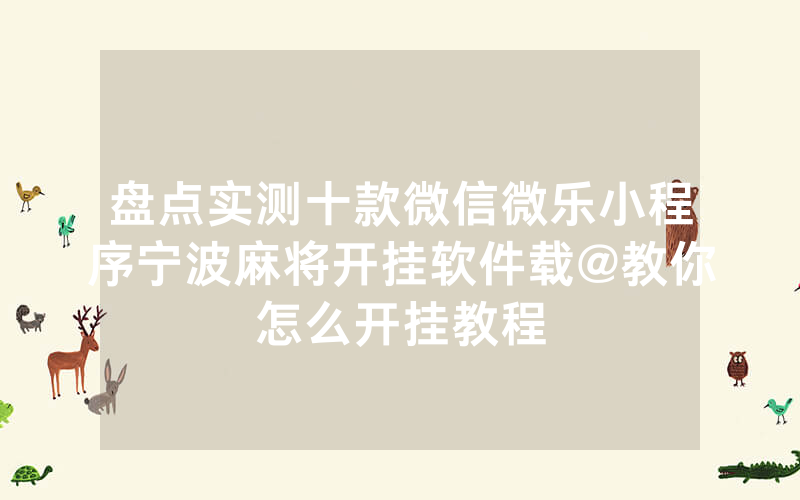 盘点实测十款微信微乐小程序宁波麻将开挂软件载@教你怎么开挂教程