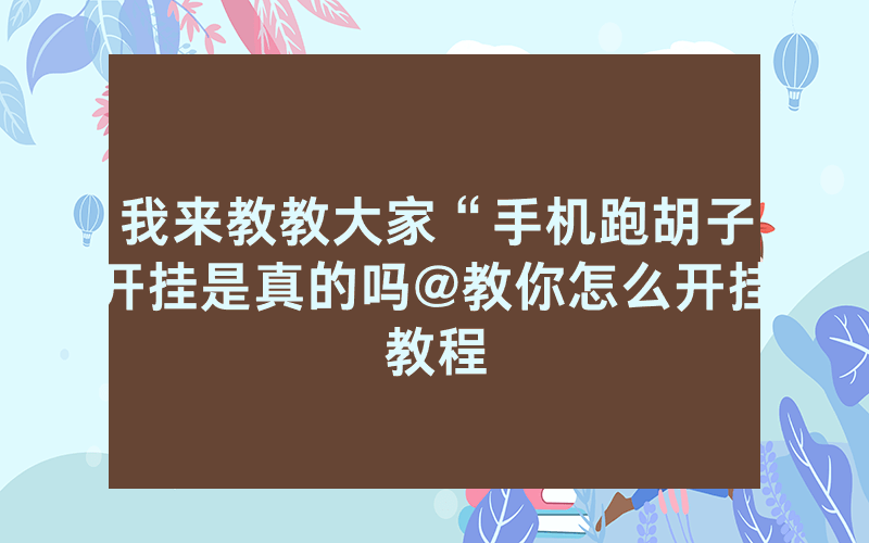 我来教教大家“手机跑胡子开挂是真的吗@教你怎么开挂教程