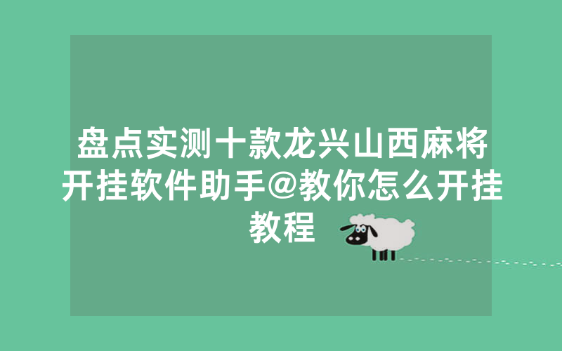盘点实测十款龙兴山西麻将开挂软件助手@教你怎么开挂教程