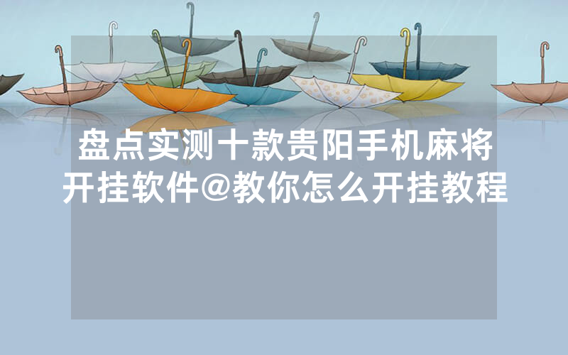 盘点实测十款贵阳手机麻将开挂软件@教你怎么开挂教程