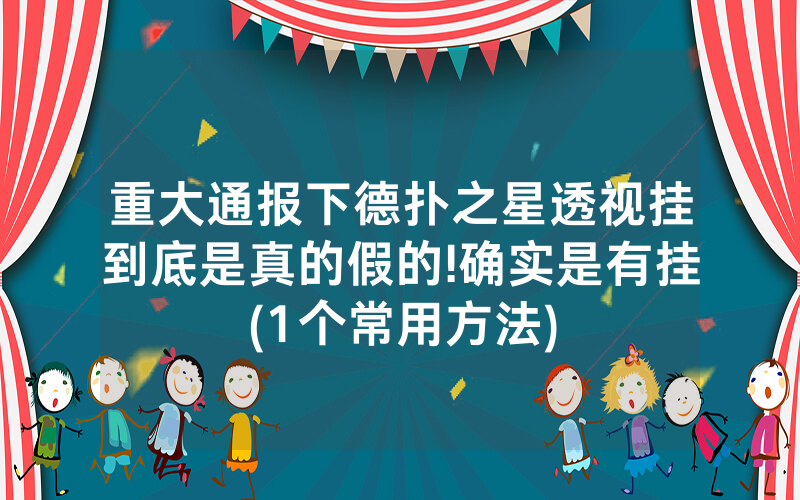 重大通报下德扑之星透视挂到底是真的假的!确实是有挂(1个常用方法)