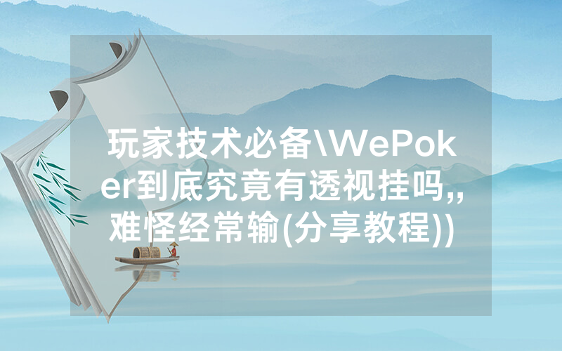 玩家技术必备\WePoker到底究竟有透视挂吗,,难怪经常输(分享教程))