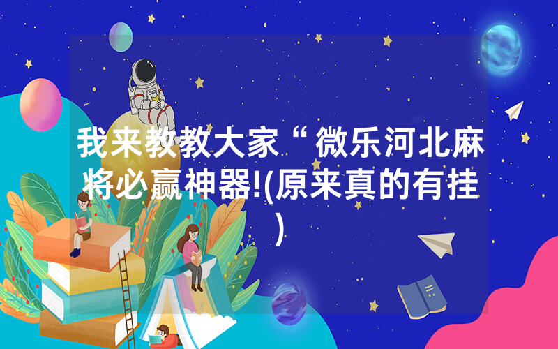 我来教教大家“微乐河北麻将必赢神器!(原来真的有挂)