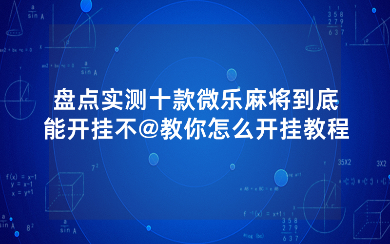 盘点实测十款微乐麻将到底能开挂不@教你怎么开挂教程