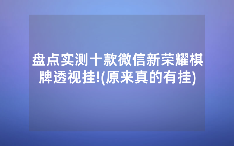 盘点实测十款微信新荣耀棋牌透视挂!(原来真的有挂)