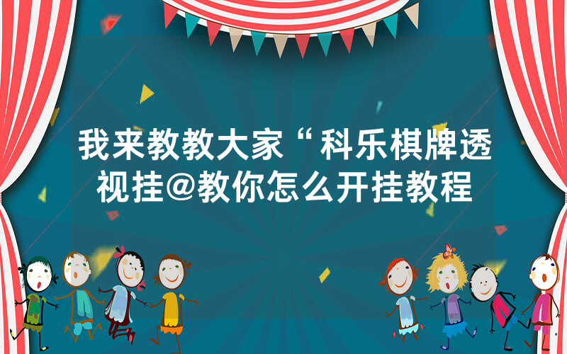 我来教教大家“科乐棋牌透视挂@教你怎么开挂教程