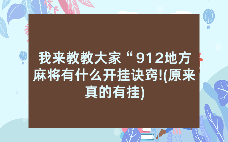 我来教教大家“912地方麻将有什么开挂诀窍!(原来真的有挂)
