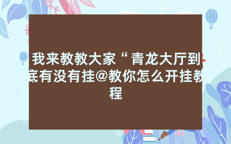 我来教教大家“青龙大厅到底有没有挂@教你怎么开挂教程