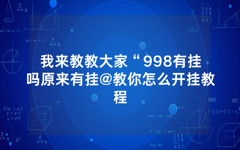 我来教教大家“998有挂吗原来有挂@教你怎么开挂教程