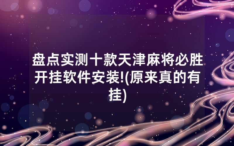 盘点实测十款天津麻将必胜开挂软件安装!(原来真的有挂)